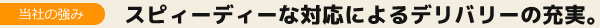 スピィーディーな対応によるデリバリーの充実。