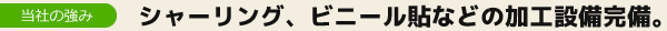 シャーリング、ビニール貼などの加工設備完備。