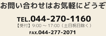 お問い合わせはお気軽にどうぞ。TEL.044-270-1160【受付】9:00～17:00（土日祝日除く）FAX.044-277-2071