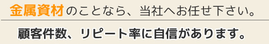 金属資材のことなら、当社へお任せ下さい。顧客件数、リピート率に自信があります。